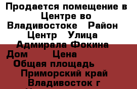 Продается помещение в Центре во Владивостоке › Район ­ Центр › Улица ­ Адмирала Фокина › Дом ­ 9 › Цена ­ 4 850 000 › Общая площадь ­ 55 - Приморский край, Владивосток г. Недвижимость » Помещения продажа   . Приморский край,Владивосток г.